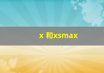 x 和xsmax